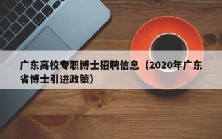 广东高校专职博士招聘信息（2020年广东省博士引进政策）