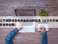 辽宁高校体育教师最新招聘信息（辽宁大学体育老师招聘）