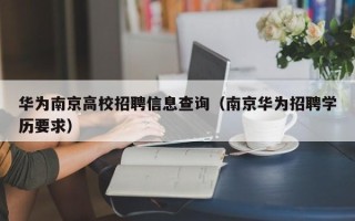 华为南京高校招聘信息查询（南京华为招聘学历要求）