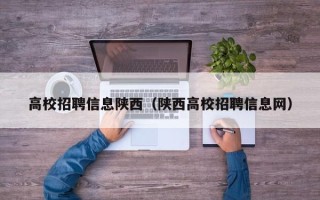 高校招聘信息陕西（陕西高校招聘信息网）