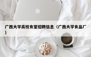 广西大学高校食堂招聘信息（广西大学食品厂）