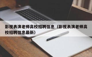 影视表演老师高校招聘信息（影视表演老师高校招聘信息最新）