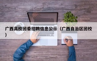 广西高校团委招聘信息公示（广西自治区团校）
