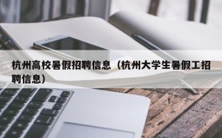 杭州高校暑假招聘信息（杭州大学生暑假工招聘信息）