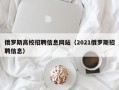 俄罗斯高校招聘信息网站（2021俄罗斯招聘信息）