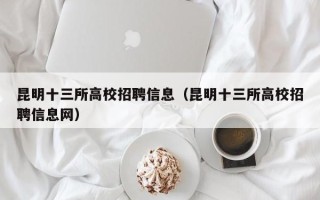 昆明十三所高校招聘信息（昆明十三所高校招聘信息网）