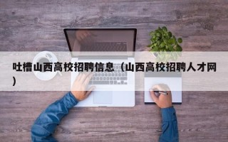 吐槽山西高校招聘信息（山西高校招聘人才网）