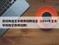 高校陶瓷艺术教师招聘信息（2021年艺术学院陶艺教师招聘）