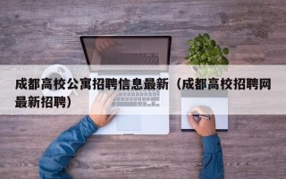 成都高校公寓招聘信息最新（成都高校招聘网最新招聘）