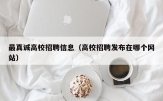 最真诚高校招聘信息（高校招聘发布在哪个网站）