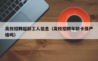 高校招聘超龄工人信息（高校招聘年龄卡得严格吗）