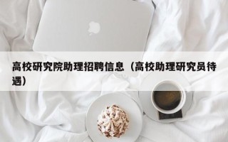 高校研究院助理招聘信息（高校助理研究员待遇）