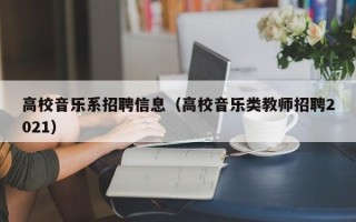 高校音乐系招聘信息（高校音乐类教师招聘2021）