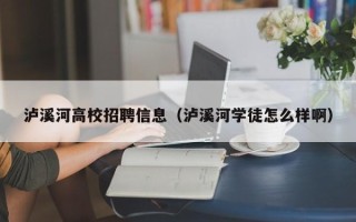 泸溪河高校招聘信息（泸溪河学徒怎么样啊）