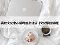 高校文化中心招聘信息公示（文化学院招聘）