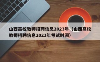 山西高校教师招聘信息2023年（山西高校教师招聘信息2023年考试时间）