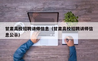 甘肃高校招聘讲师信息（甘肃高校招聘讲师信息公示）