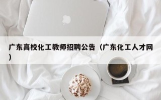 广东高校化工教师招聘公告（广东化工人才网）