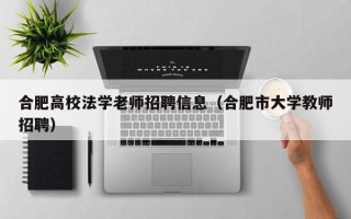 合肥高校法学老师招聘信息（合肥市大学教师招聘）