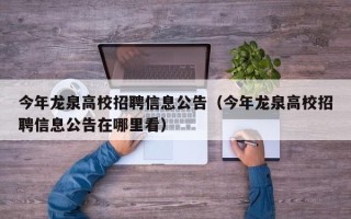 今年龙泉高校招聘信息公告（今年龙泉高校招聘信息公告在哪里看）