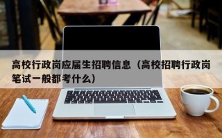 高校行政岗应届生招聘信息（高校招聘行政岗笔试一般都考什么）