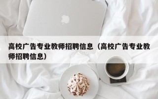 高校广告专业教师招聘信息（高校广告专业教师招聘信息）