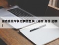 湖南高校学长招聘信息网（湖南 高校 招聘）