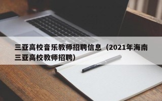 三亚高校音乐教师招聘信息（2021年海南三亚高校教师招聘）