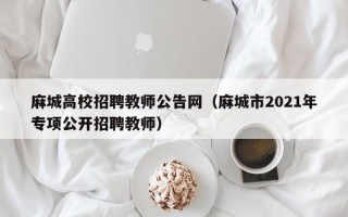 麻城高校招聘教师公告网（麻城市2021年专项公开招聘教师）