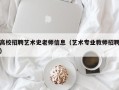 高校招聘艺术史老师信息（艺术专业教师招聘）