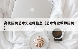高校招聘艺术史老师信息（艺术专业教师招聘）