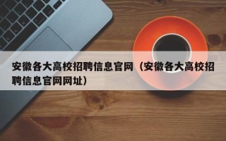 安徽各大高校招聘信息官网（安徽各大高校招聘信息官网网址）