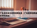 广东高校语文老师招聘信息（广东教师招聘语文学科真题）