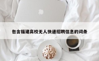 包含福建高校无人快递招聘信息的词条