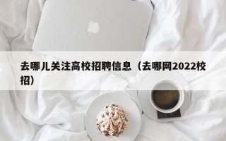 去哪儿关注高校招聘信息（去哪网2022校招）