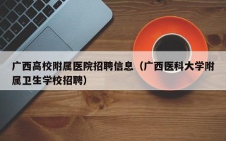 广西高校附属医院招聘信息（广西医科大学附属卫生学校招聘）