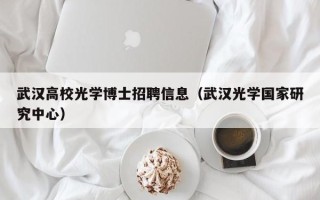 武汉高校光学博士招聘信息（武汉光学国家研究中心）