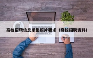 高校招聘信息采集照片要求（高校招聘资料）
