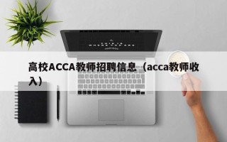 高校ACCA教师招聘信息（acca教师收入）