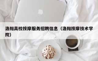 洛阳高校按摩服务招聘信息（洛阳按摩技术学院）