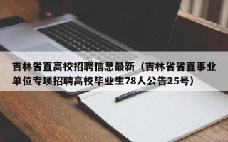 吉林省直高校招聘信息最新（吉林省省直事业单位专项招聘高校毕业生78人公告25号）