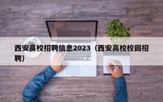 西安高校招聘信息2023（西安高校校园招聘）