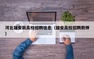 河北雄安新高校招聘信息（雄安高校招聘教师）