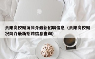 贵阳高校概况简介最新招聘信息（贵阳高校概况简介最新招聘信息查询）