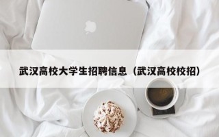 武汉高校大学生招聘信息（武汉高校校招）