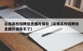 云南高校招聘信息图片保存（云南高校招聘信息图片保存不了）