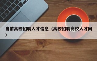 当前高校招聘人才信息（高校招聘高校人才网）