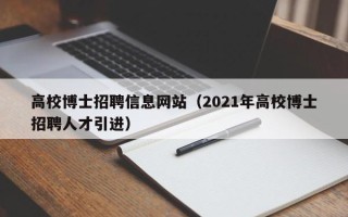 高校博士招聘信息网站（2021年高校博士招聘人才引进）