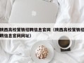 陕西高校营销招聘信息官网（陕西高校营销招聘信息官网网址）