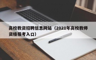 高校教资招聘信息网站（2021年高校教师资格报考入口）